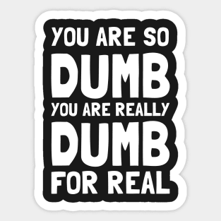 You Are So Dumb You Are Really Dumb For Real Sticker